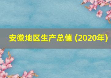 安徽地区生产总值 (2020年)